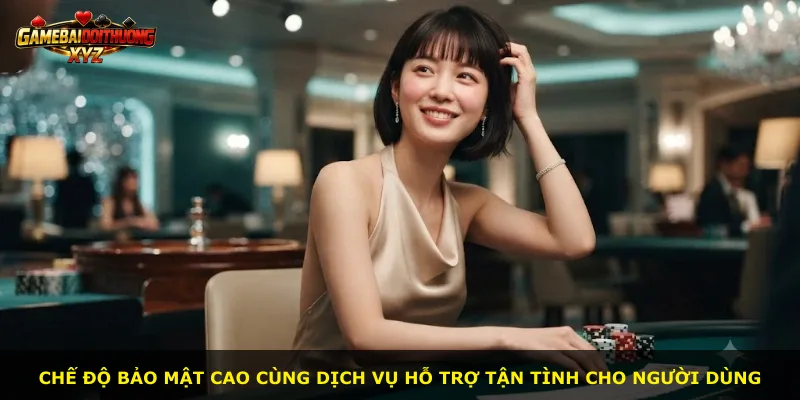 Chế độ bảo mật cao cùng dịch vụ hỗ trợ tận tình cho người dùng