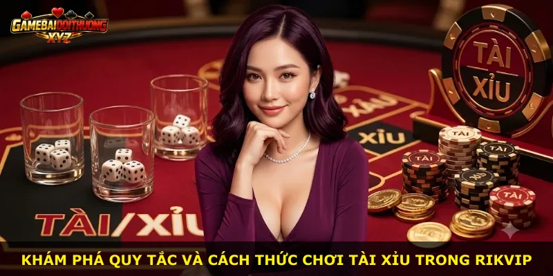 Khám phá quy tắc và cách thức chơi Tài Xỉu trong Rikvip