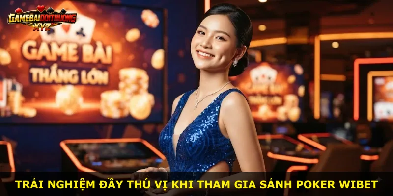 Trải nghiệm đầy thú vị khi tham gia sảnh Poker Wibet